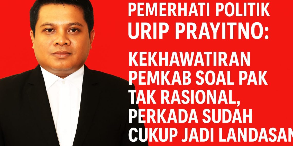 Pemerhati Politik Urip Prayitno: Kekhawatiran Pemkab Soal PAK Tak Rasional, Perkada Sudah Cukup Jadi Landasan